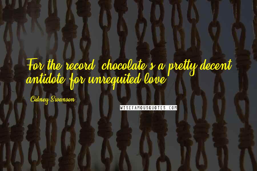 Cidney Swanson Quotes: For the record, chocolate's a pretty decent antidote for unrequited love.