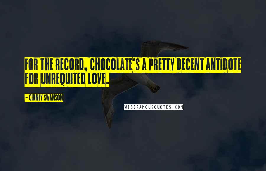 Cidney Swanson Quotes: For the record, chocolate's a pretty decent antidote for unrequited love.