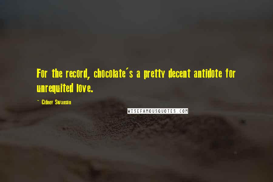 Cidney Swanson Quotes: For the record, chocolate's a pretty decent antidote for unrequited love.