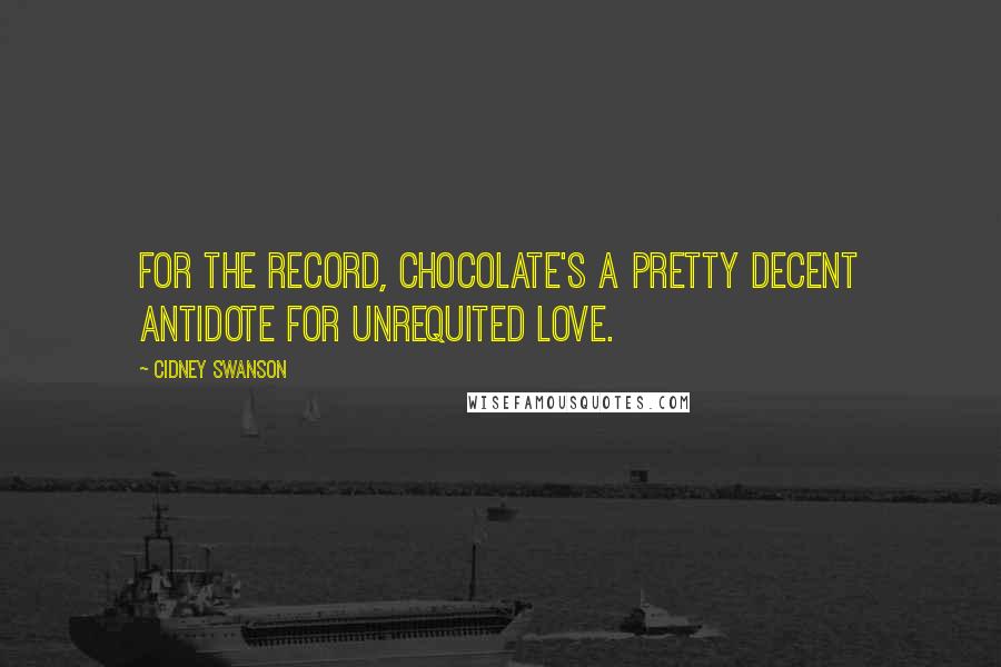 Cidney Swanson Quotes: For the record, chocolate's a pretty decent antidote for unrequited love.