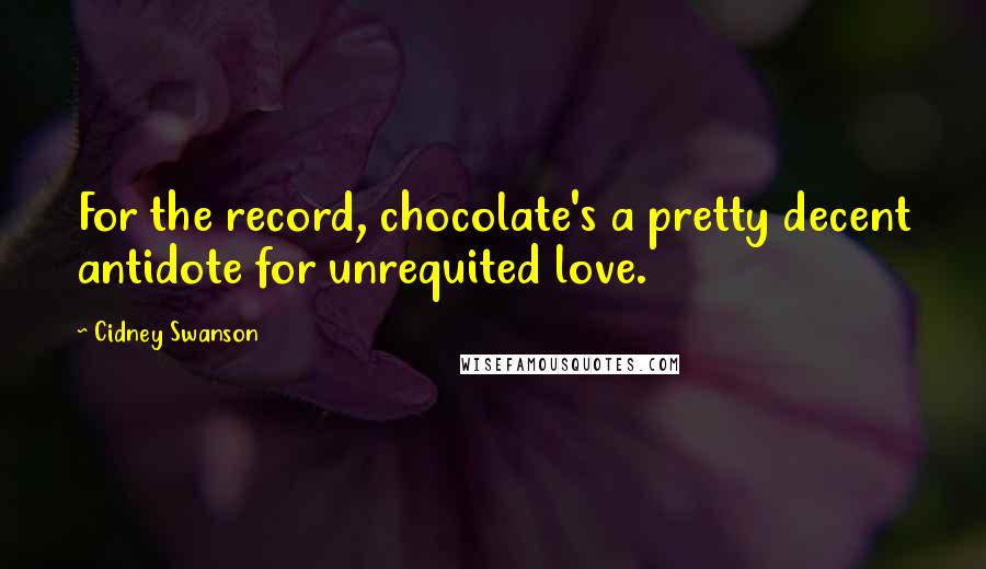 Cidney Swanson Quotes: For the record, chocolate's a pretty decent antidote for unrequited love.