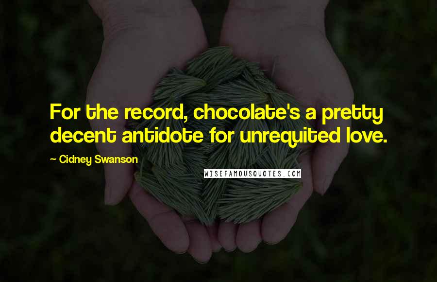 Cidney Swanson Quotes: For the record, chocolate's a pretty decent antidote for unrequited love.