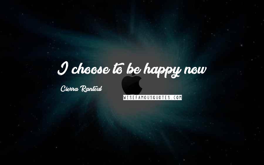 Cierra Rantoul Quotes: I choose to be happy now