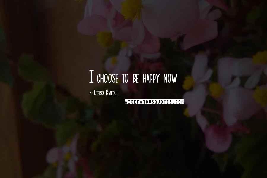 Cierra Rantoul Quotes: I choose to be happy now