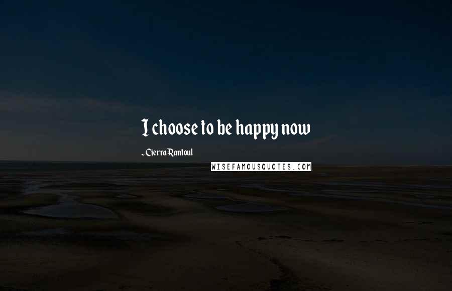 Cierra Rantoul Quotes: I choose to be happy now