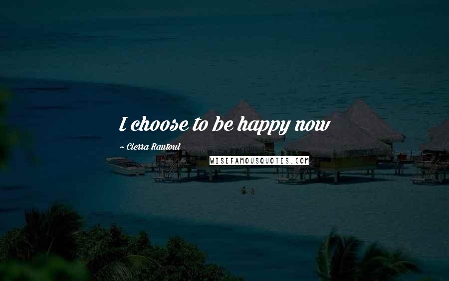Cierra Rantoul Quotes: I choose to be happy now