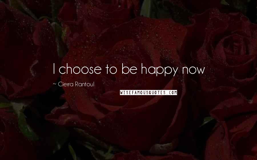 Cierra Rantoul Quotes: I choose to be happy now