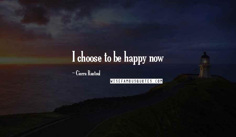 Cierra Rantoul Quotes: I choose to be happy now