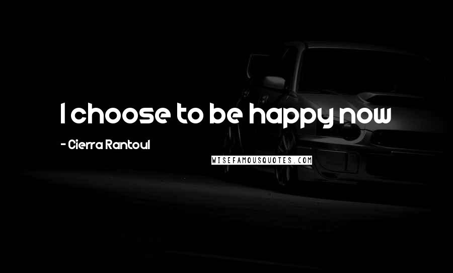 Cierra Rantoul Quotes: I choose to be happy now