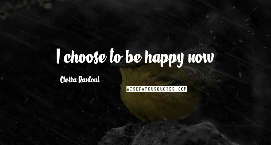 Cierra Rantoul Quotes: I choose to be happy now