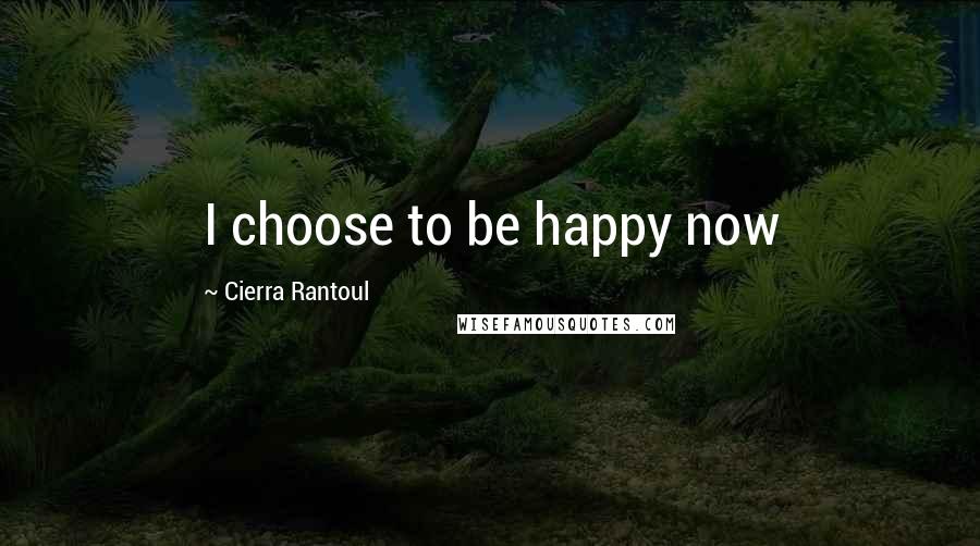 Cierra Rantoul Quotes: I choose to be happy now