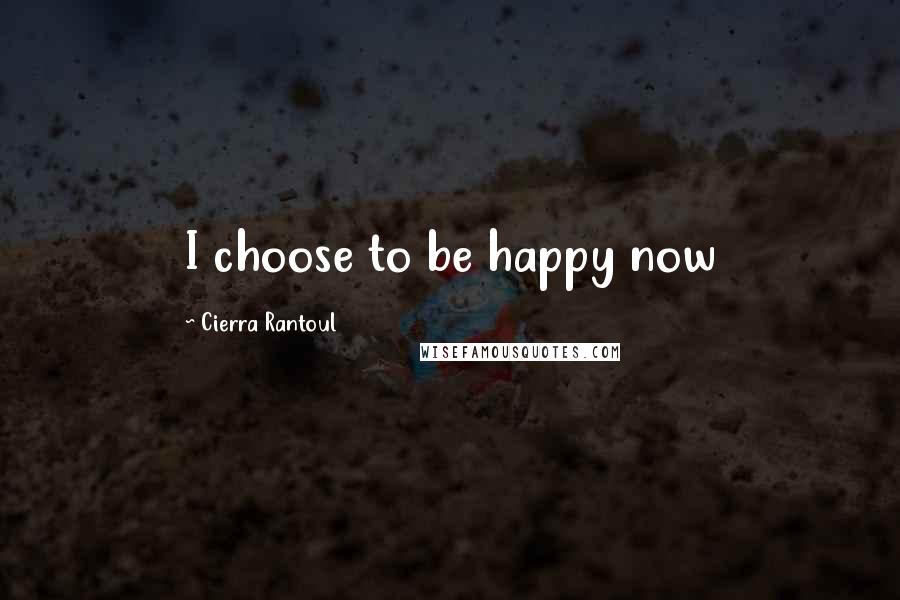Cierra Rantoul Quotes: I choose to be happy now