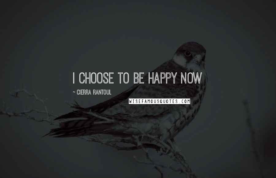 Cierra Rantoul Quotes: I choose to be happy now