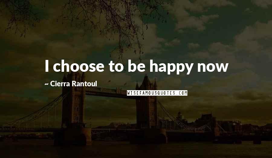 Cierra Rantoul Quotes: I choose to be happy now