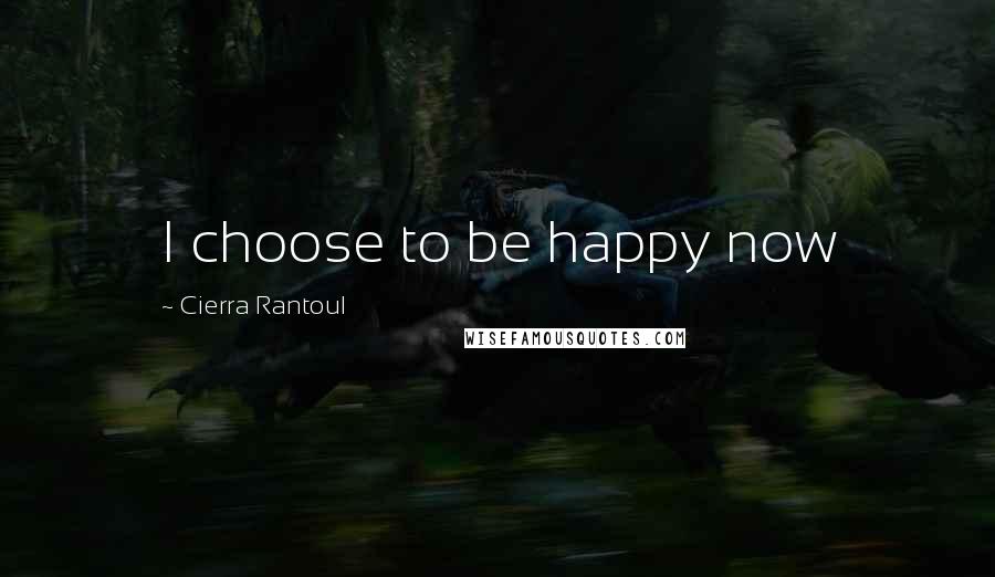 Cierra Rantoul Quotes: I choose to be happy now