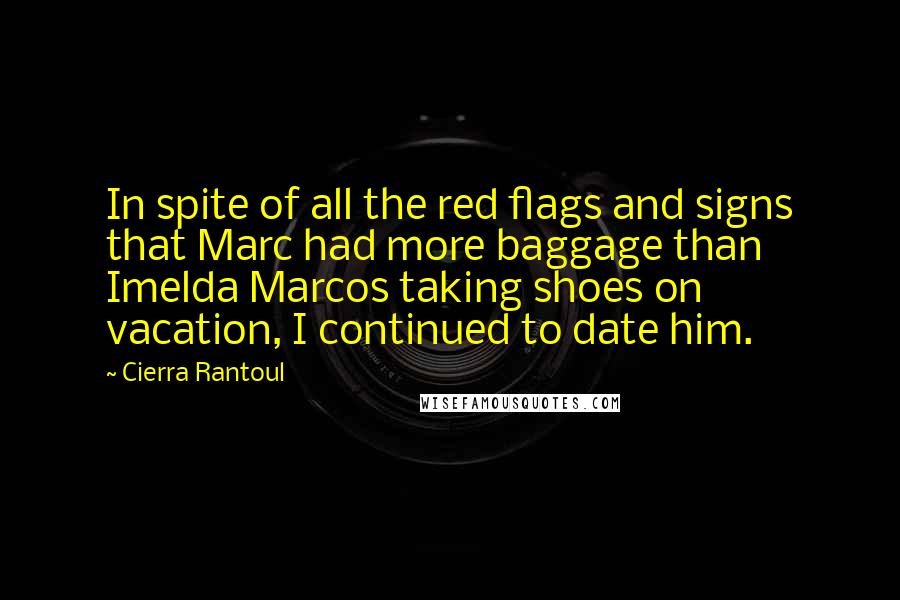 Cierra Rantoul Quotes: In spite of all the red flags and signs that Marc had more baggage than Imelda Marcos taking shoes on vacation, I continued to date him.