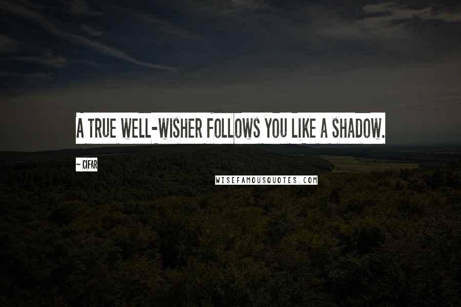 Cifar Quotes: A true well-wisher follows you like a shadow.