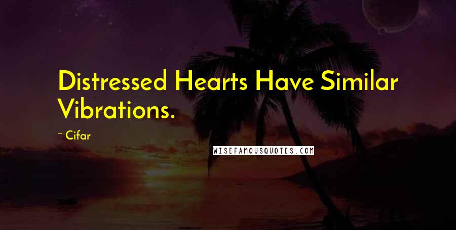 Cifar Quotes: Distressed Hearts Have Similar Vibrations.