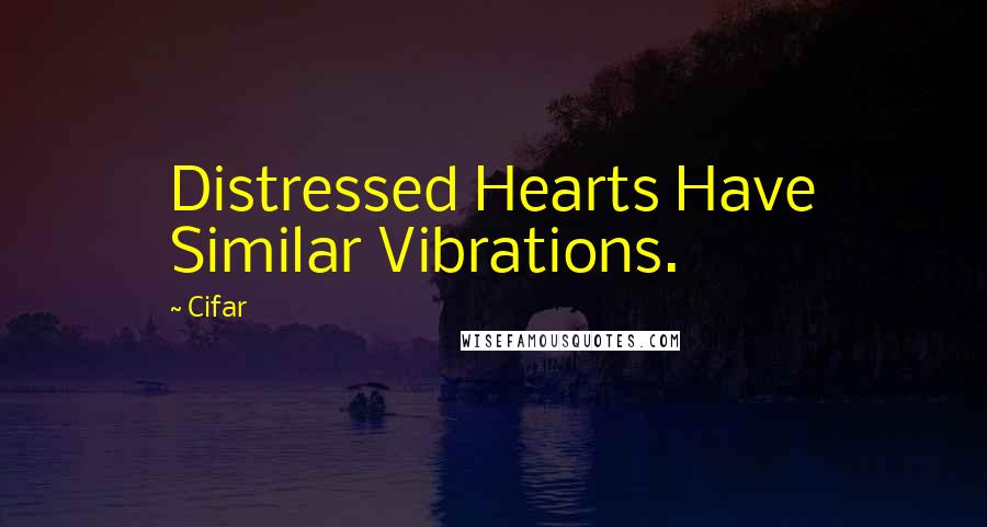 Cifar Quotes: Distressed Hearts Have Similar Vibrations.