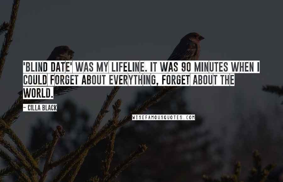 Cilla Black Quotes: 'Blind Date' was my lifeline. It was 90 minutes when I could forget about everything, forget about the world.