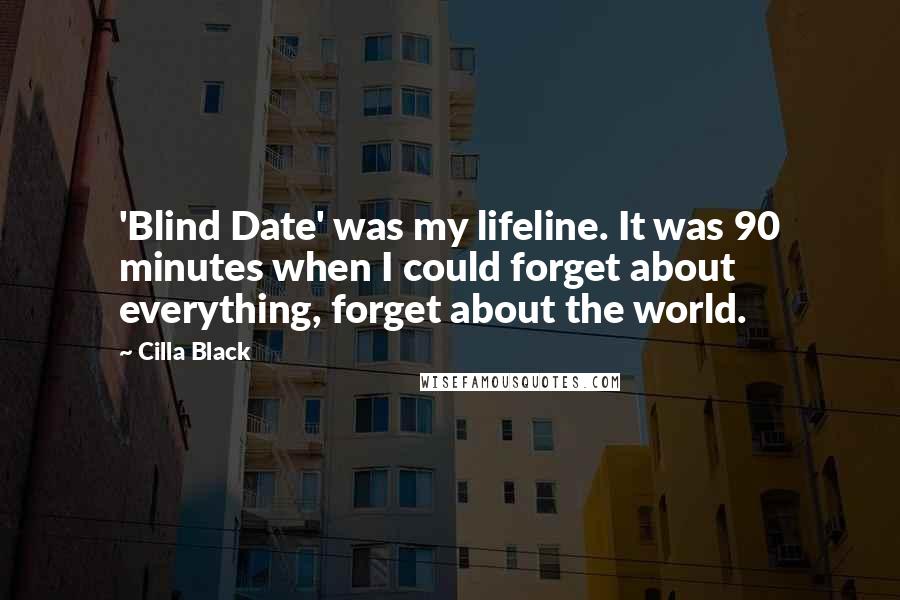 Cilla Black Quotes: 'Blind Date' was my lifeline. It was 90 minutes when I could forget about everything, forget about the world.