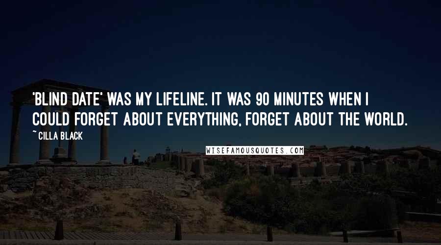 Cilla Black Quotes: 'Blind Date' was my lifeline. It was 90 minutes when I could forget about everything, forget about the world.