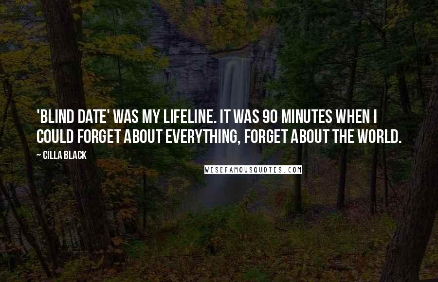 Cilla Black Quotes: 'Blind Date' was my lifeline. It was 90 minutes when I could forget about everything, forget about the world.