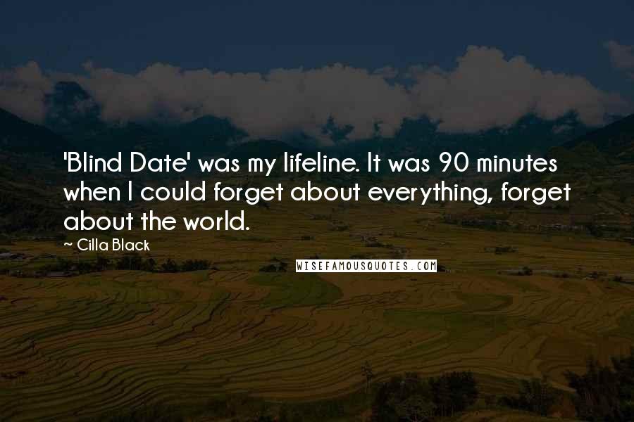 Cilla Black Quotes: 'Blind Date' was my lifeline. It was 90 minutes when I could forget about everything, forget about the world.
