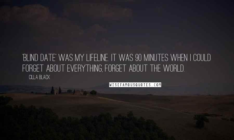 Cilla Black Quotes: 'Blind Date' was my lifeline. It was 90 minutes when I could forget about everything, forget about the world.