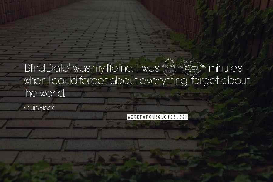 Cilla Black Quotes: 'Blind Date' was my lifeline. It was 90 minutes when I could forget about everything, forget about the world.