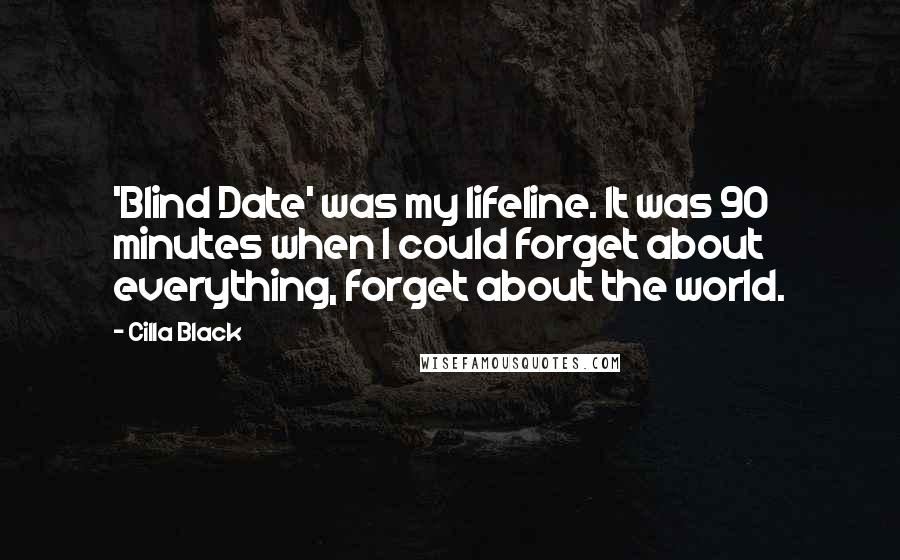 Cilla Black Quotes: 'Blind Date' was my lifeline. It was 90 minutes when I could forget about everything, forget about the world.