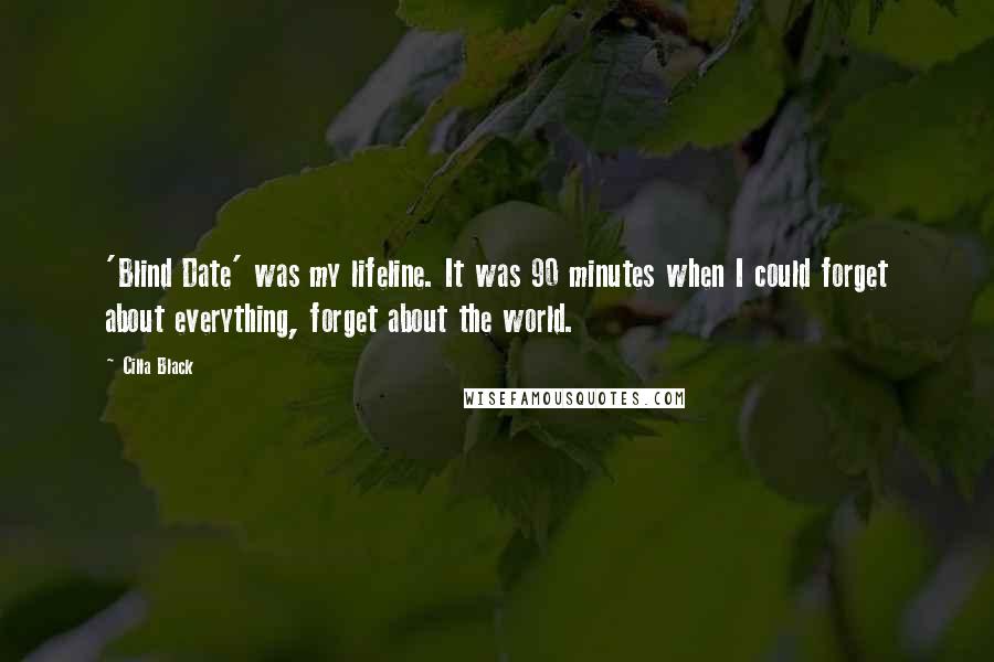 Cilla Black Quotes: 'Blind Date' was my lifeline. It was 90 minutes when I could forget about everything, forget about the world.