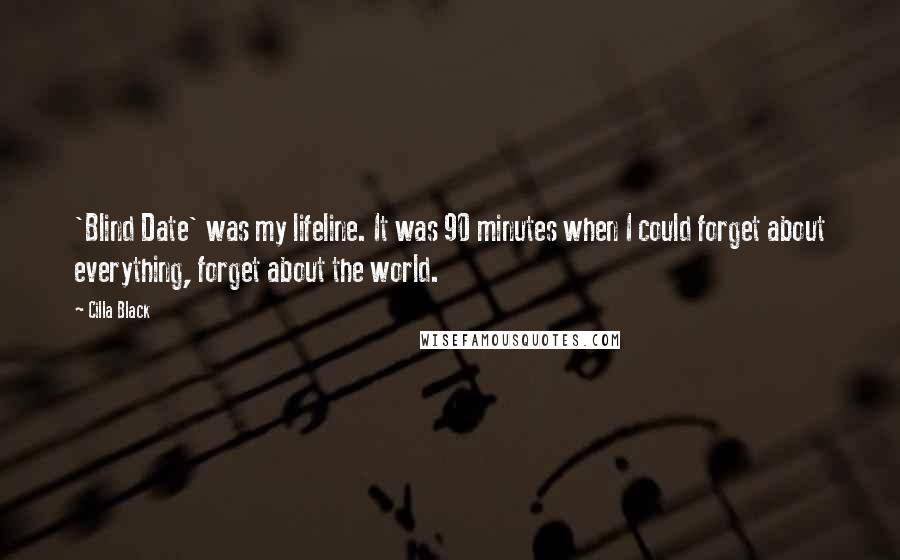Cilla Black Quotes: 'Blind Date' was my lifeline. It was 90 minutes when I could forget about everything, forget about the world.