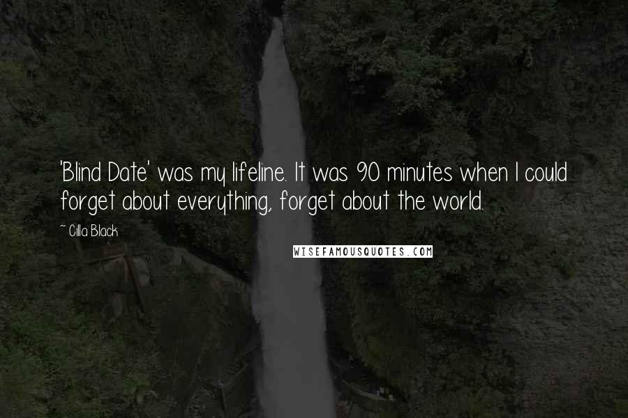 Cilla Black Quotes: 'Blind Date' was my lifeline. It was 90 minutes when I could forget about everything, forget about the world.