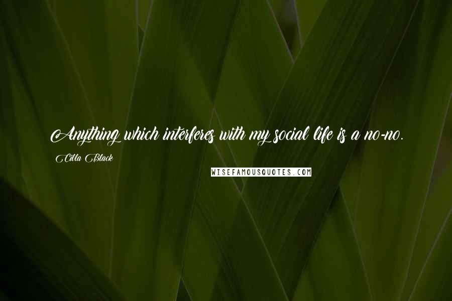 Cilla Black Quotes: Anything which interferes with my social life is a no-no.