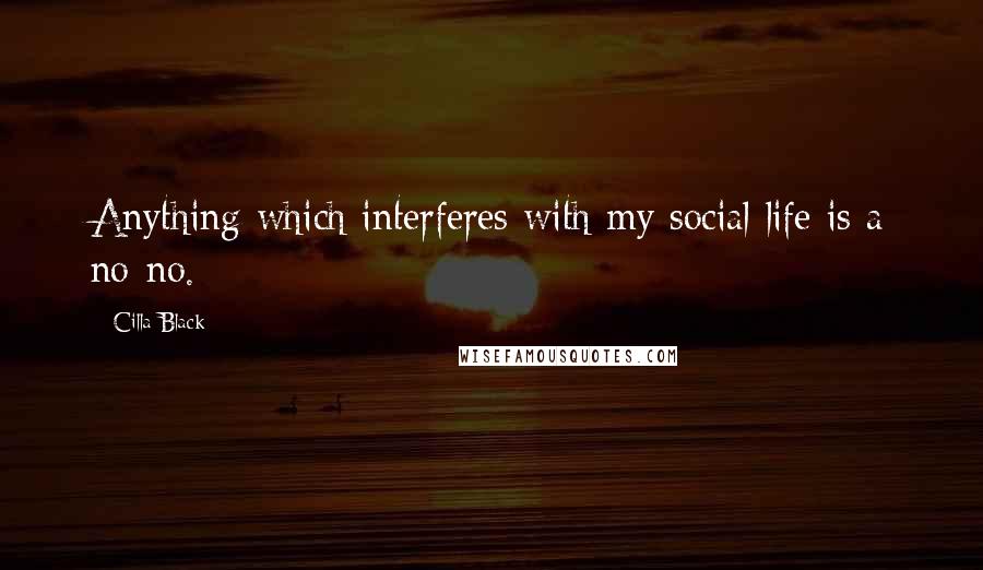 Cilla Black Quotes: Anything which interferes with my social life is a no-no.