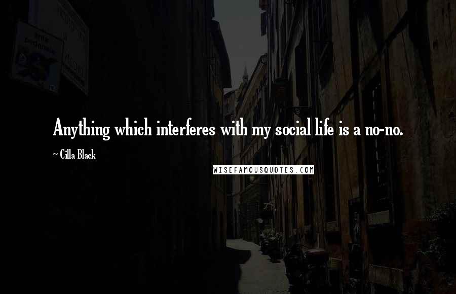 Cilla Black Quotes: Anything which interferes with my social life is a no-no.