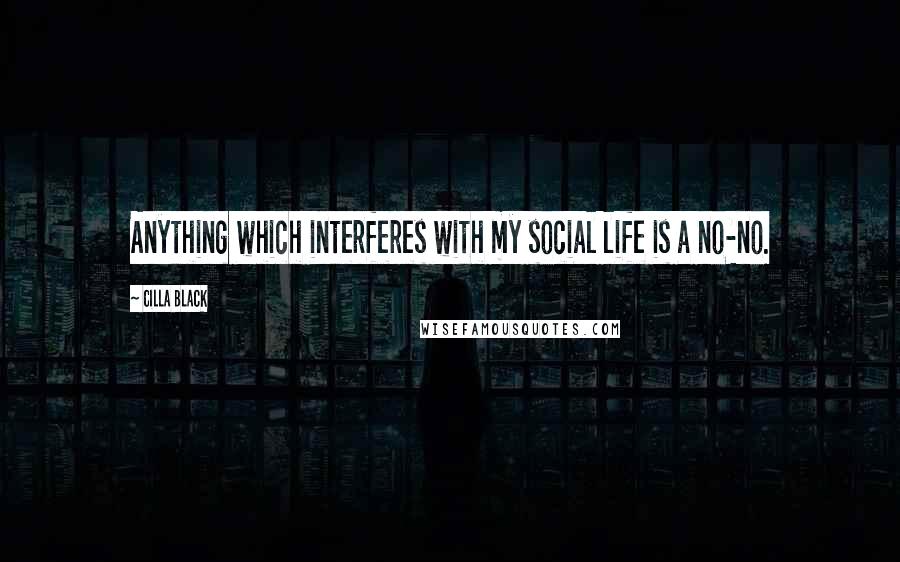 Cilla Black Quotes: Anything which interferes with my social life is a no-no.