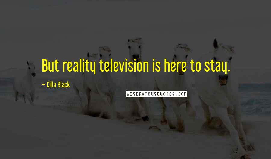 Cilla Black Quotes: But reality television is here to stay.