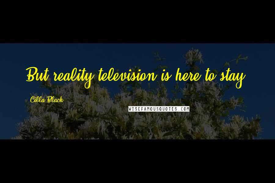 Cilla Black Quotes: But reality television is here to stay.