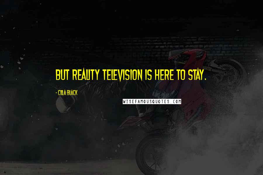 Cilla Black Quotes: But reality television is here to stay.