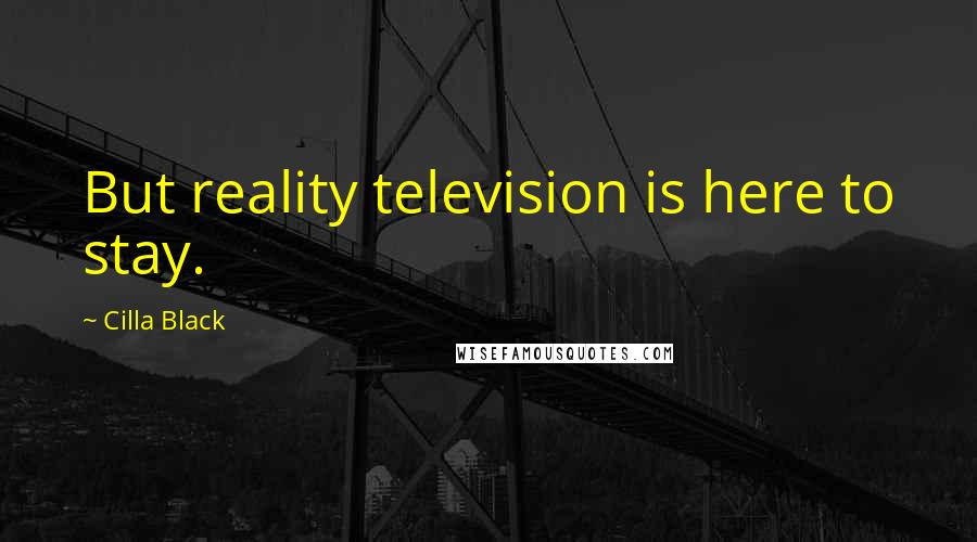 Cilla Black Quotes: But reality television is here to stay.