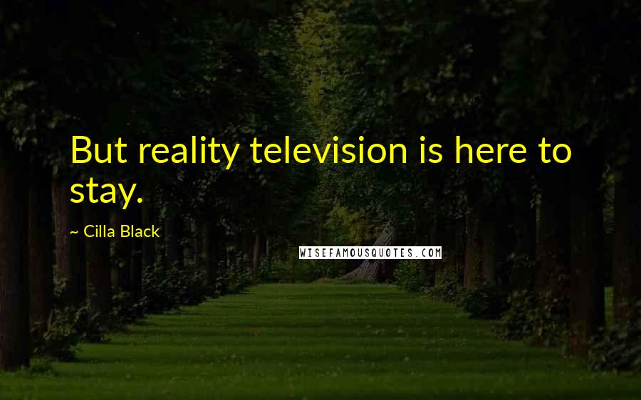 Cilla Black Quotes: But reality television is here to stay.