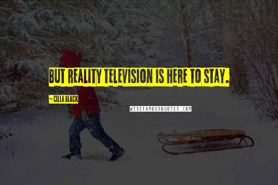 Cilla Black Quotes: But reality television is here to stay.