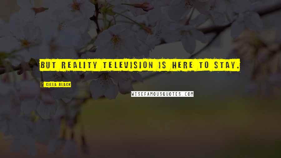 Cilla Black Quotes: But reality television is here to stay.