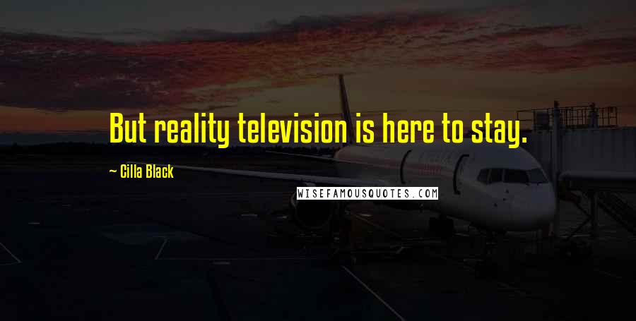 Cilla Black Quotes: But reality television is here to stay.