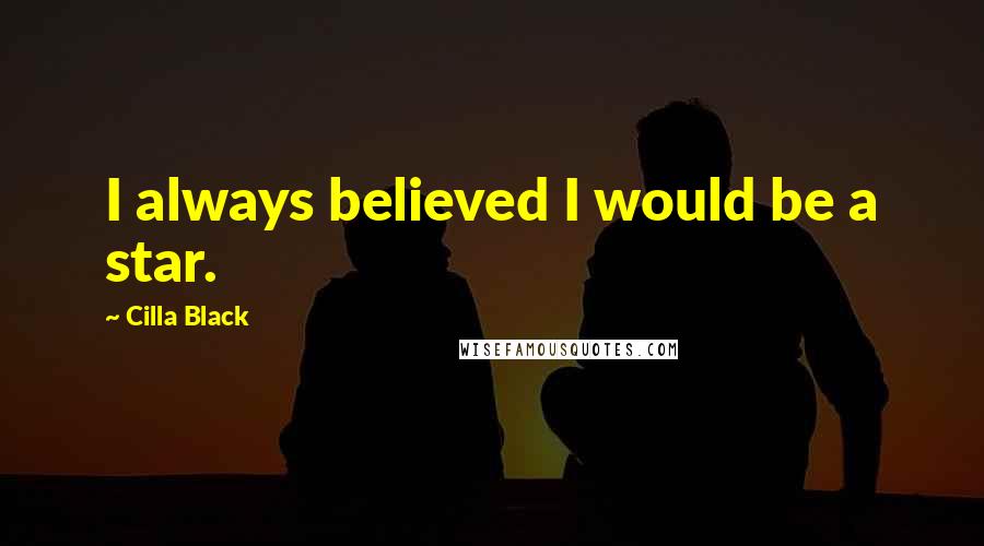 Cilla Black Quotes: I always believed I would be a star.