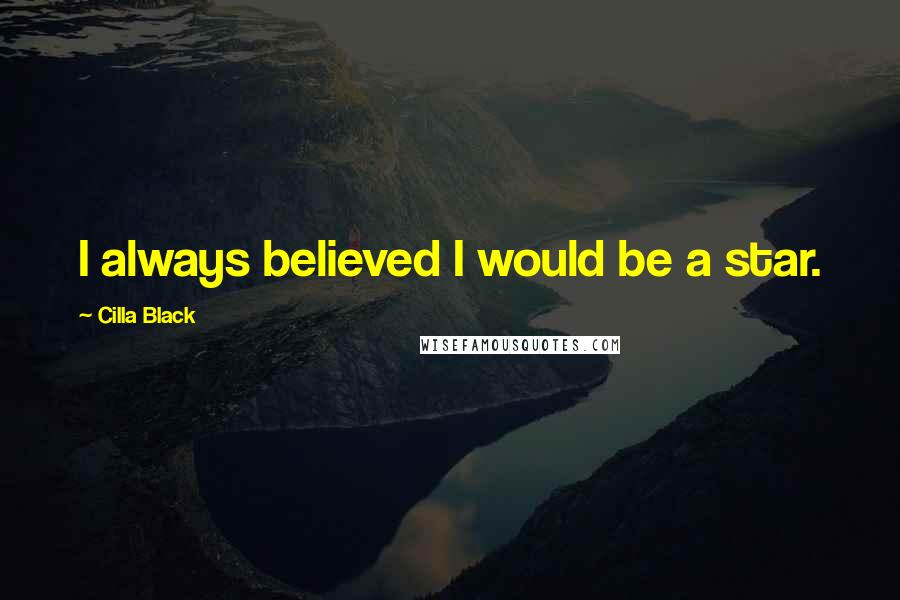 Cilla Black Quotes: I always believed I would be a star.