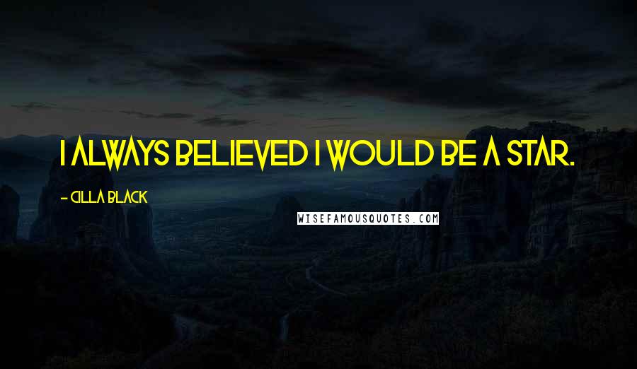 Cilla Black Quotes: I always believed I would be a star.