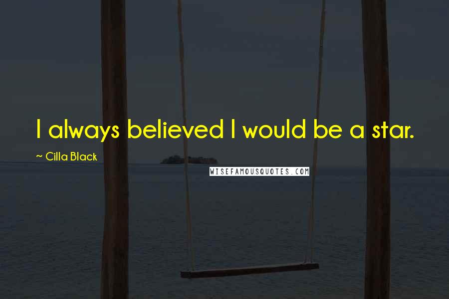 Cilla Black Quotes: I always believed I would be a star.